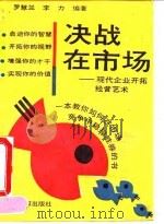 决战在市场  现代企业开拓经营艺术   1993  PDF电子版封面  7800914011  罗慧兰，李力编著 