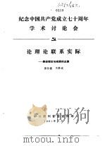 纪念中国共产党成立七十周年学术讨论会  论理论联系实际-兼谈理论与实践的反差（1991 PDF版）