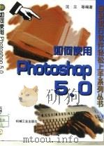 如何使用Photoshop 5.0   1999  PDF电子版封面  7111067932  沈立等编著 