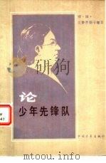 论少年先锋队   1956  PDF电子版封面  3009·28  （苏）克鲁普斯卡雅（Н.К.Крупская）著；林林译 