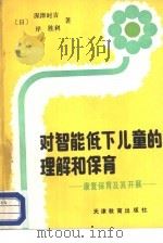 对智能低下儿童的理解和保育  康复保育及其开展   1987  PDF电子版封面  7348·263  （日）深津时吉，（日）岸胜利著；苗淑新译 