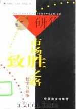 市场致胜之路-哲学与竞争   1998  PDF电子版封面  7504437816  程敬贤，王文国，李占民 