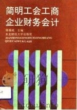 简明工会工商企业财务会计   1993  PDF电子版封面  7810057928  韩福成主编 