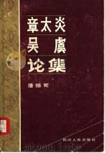 章太炎吴虞论集   1981  PDF电子版封面  11118·80  唐振常著 
