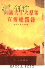 向广大工人群众宣传总路线   1954  PDF电子版封面    刘子久等撰 