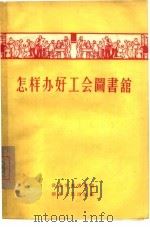 怎样办好工会图书馆   1956  PDF电子版封面  7106·15  武汉市图书馆辑 