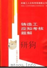 铸造工应知考核题解   1999  PDF电子版封面  7111038436  机械工人应知考核题解丛书编审委员会编 