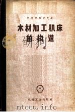 木材加工机床的构造  上  一般用途的机床   1958  PDF电子版封面  15033·1249  （苏）阿法纳西叶夫，Л.С.著；沙金，王云译 