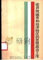 论开放城市和经济特区的思想政治工作   1986  PDF电子版封面  3074·760  中共上海市委宣传部编 