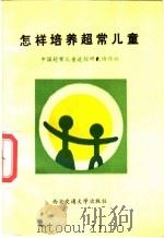 怎样培养超常儿童   1987  PDF电子版封面  7560500625  中国超常儿童追踪研究协作组编 