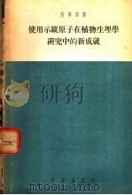 使用示踪原子在植物生理学研究中的新成就   1955  PDF电子版封面    （苏）库尔山诺夫（А.Л.Курсанов）等著；刘富林等译 