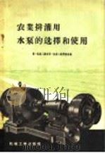 农业排灌用水泵的选择和使用   1958  PDF电子版封面  15033·899  中华人民共和国第一机械工业部第一机器工业管理局编 