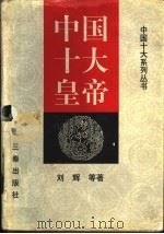 中国十大皇帝   1996  PDF电子版封面  7805469369  刘辉等著 