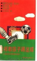 怎样教孩子踢足球  儿童足球训练教材教法   1992  PDF电子版封面  7500715382  刘鸿伟著 