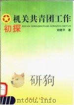 机关共青团工作初探   1993  PDF电子版封面  7500614284  刘晓平著 