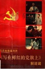 党员电教系列片《写在鲜红的党旗上》解说词   1992  PDF电子版封面  7211018704  福建省党员电化教育中心编 