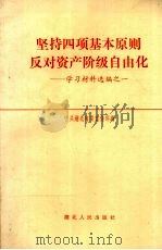 坚持四项基本原则反对资产阶级自由化：学习材料选编之一   1987  PDF电子版封面  7216000110  中共湖北省委宣传部编 