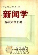 新闻学基础知识十讲   1988  PDF电子版封面  7810051962  王玉城，韩宗凯，李子明主编 