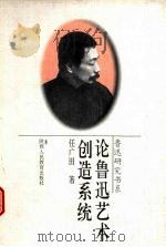 论鲁迅艺术创造系统   1996  PDF电子版封面  7541950831  任广田著 