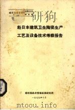 赴日本建筑卫生陶瓷生产工艺及设备技术考察报告   1979  PDF电子版封面    建材部技术情报标准研究所编 