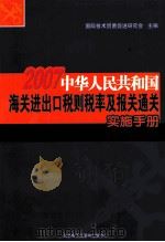 2007中华人民共和国海关进出口税则税率及报关通关实施手册  第1卷（ PDF版）