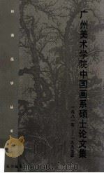 广州美术学院中国画系硕士论文集  1981-1995   1995  PDF电子版封面  7536213360  《岭南画学丛书》编委会编 