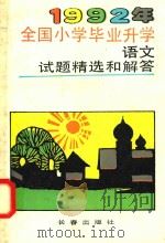 1992年全国小学毕业升学语文试题精选和解答   1992  PDF电子版封面  7805734720  于凤贤编 
