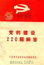 党的建设220题解答   1985  PDF电子版封面    中共贵州省委党校党建教研室编 