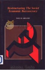 Restructuring the Soviet economic bureaucracy     PDF电子版封面  0521363861  Paul R.Gregory 
