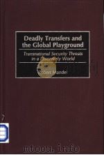 Deadly Transfers and the Global Playground  Transnational Security Threats in a Disorderly World     PDF电子版封面  0275962888  Robert Mandel 