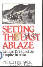 SETTING THE EAST ABLAZE  Lenin's Dream of an Empire in Asia     PDF电子版封面  0393019438  PETER HOPKIRK 