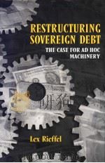 RESTRUCTURING SOVEREIGN DEBT  The Case for Ad Hoc Machinery     PDF电子版封面  081577446X  LEX RIEFFEL 