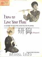 HOW TO LOVE YOUR FLUTE  A GUIDE TO FLUTES AND FLUTE PLAYING     PDF电子版封面  0915572362  MARK SHEPARD 