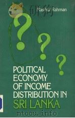 POLITICAL ECONOMY OF INCOME DISTRIBUTION IN SRI LANKA   1988  PDF电子版封面    Masihur Rahman 