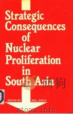 STRATEGIC CONSEQUENCES OF NUCLEAR PROLIFERATION IN SOUTH ASIA   1986  PDF电子版封面  0714633003  NEIL JOECK 