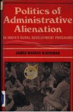 POLITICS OF ADMINISTRATIVE ALIENATION  IN INDIA'S RURAL DEVELOPMENT PROGRAMS   1979  PDF电子版封面    JAMES WARNER BJORKMAN 