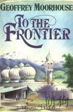 TO THE FRONTIER     PDF电子版封面    GEOFFREY MOORHOUSE 