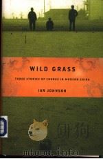 WILD GRASS  THREE STORIES OF CHANGE IN MODERN CHINA     PDF电子版封面  0375421866  IAN JOHNSON 