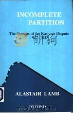 INCOMPLETE PARTITION THE GENESIS OF THE KASHMIR DISPUTE 1947-1948   1997  PDF电子版封面  0195797701  ALASTAIR LAMB 