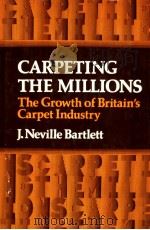 CARPETING THE MILLIONS  The Growth of Britain‘s Carpet Industry     PDF电子版封面    J.NEVILLE BARTLETT 