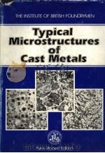 THE INSTITUTE OF BRITISH FOUNDRYMEN  TYPICAL MICROSTRUCTURES OF CAST METALS  NEW REVISED EDITION     PDF电子版封面  0950748307  E.F.BOULTBEE  G.A.SCHOFIELD 