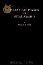 SOLID STATE PHYSICS FOR METALLURGISTS     PDF电子版封面    RICHARD J.WEISS 