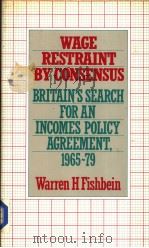 WAGE RESTRAINT BY CONSENSUS BRITAIN‘S SEARCH FOR AN INCOMES POLICY AGREEMENT 1965-79     PDF电子版封面  0710200749  WARREN H.FISHBEIN 