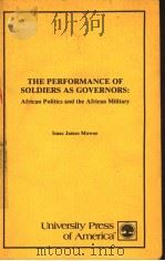 THE PERFORMANCE OF SOLDIERS AS GOVERNORS:AFRICAN POLITICS AND THE AFRICAN MILITARY     PDF电子版封面  0819109045  ISAAC JAMES MOWOE  OHIO STATE 