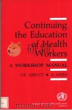 CONTINUING THE EDUCATION OF HEALTH WORKERS A WORKSHOP MANUAL     PDF电子版封面  9241542209  F.R.Abbatt  A.Mejia 