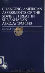 CHANGING AMERICAN ASSESSMENTS OF THE SOVIET THREAT IN SUB-SAHARAN AFRICA:1975-1985   1987  PDF电子版封面  0819166650  DONALD JORDAN 