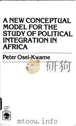 A NEW CONCEPTUAL MODEL FOR THE STUDY OF POLITICAL INTERGRATION IN AFRICA     PDF电子版封面  0819117314  PETER OSEI-DWAME 