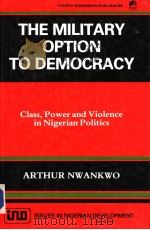 THE MILITARY OPTION TO DEMOCRACY:CLASS POWER AND VIOLENCE IN NIGERIAN POLITICS   1989  PDF电子版封面  9781562773  ARTHUR A NWANKWO 