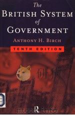 THE BRITISH SYSTEM OF GOVERNMENT  TENTH EDITION   1998  PDF电子版封面  0415183898  ANTHONY H.BIRCH 