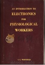 AN INTRODUCTION TO ELECTRONICS FOR PHYSIOLOGICAL WORKERS     PDF电子版封面    I.C.WHITFIELD 